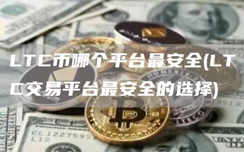 LTC币哪个平台最安全 - LTC交易平台最安全的选择